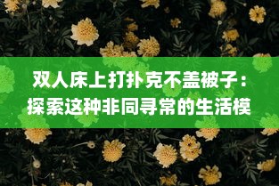 双人床上打扑克不盖被子：探索这种非同寻常的生活模式背后的深层社会文化含义 v7.6.7下载